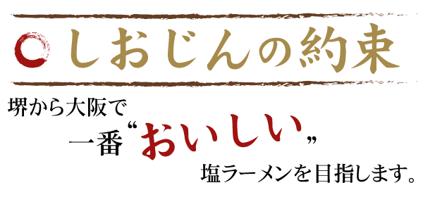 堺が誇れる塩らーめんの名店！塩はミネラル二十一種含有、世界一ギネスブック認定の『ぬちま～す』。素材の良さを最大限に活かした味のバランスをお楽しみください